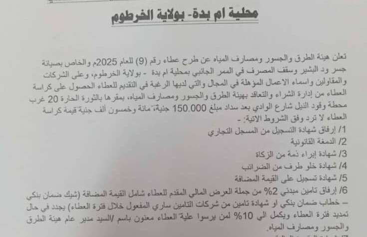 ولاية الخرطوم.. وزارة البنى التحتية والمواصلات هيئة الطرق والجسور ومصارف المياه إدارة الشراء والتعاقد إعلان عطاء رقم (9) للعام 2025م والخاص بصيانة جسر ود البشير وسقف المصرف في الممر الجانبي محلية أم بدة – بولاية الخرطوم ولاية الخرطوم.. وزارة البنى التحتية والمواصلات هيئة الطرق والجسور ومصارف المياه إدارة الشراء والتعاقد إعلان عطاء رقم (9) للعام 2025م والخاص بصيانة جسر ود البشير وسقف المصرف في الممر الجانبي محلية أم بدة – بولاية الخرطوم